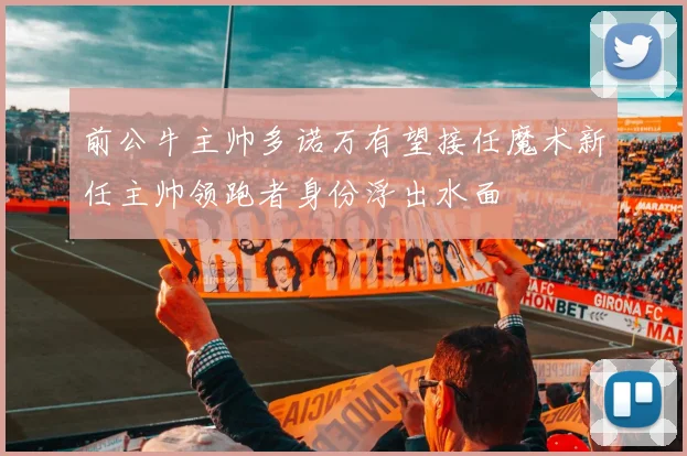 前公牛主帅多诺万有望接任魔术新任主帅领跑者身份浮出水面