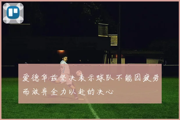 爱德华兹坚决表示球队不能因疲劳而放弃全力以赴的决心