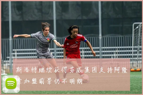 斯洛特继续获得芬威集团支持阿隆索加盟前景仍不明朗