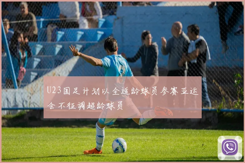U23国足计划以全适龄球员参赛亚运会不征调超龄球员