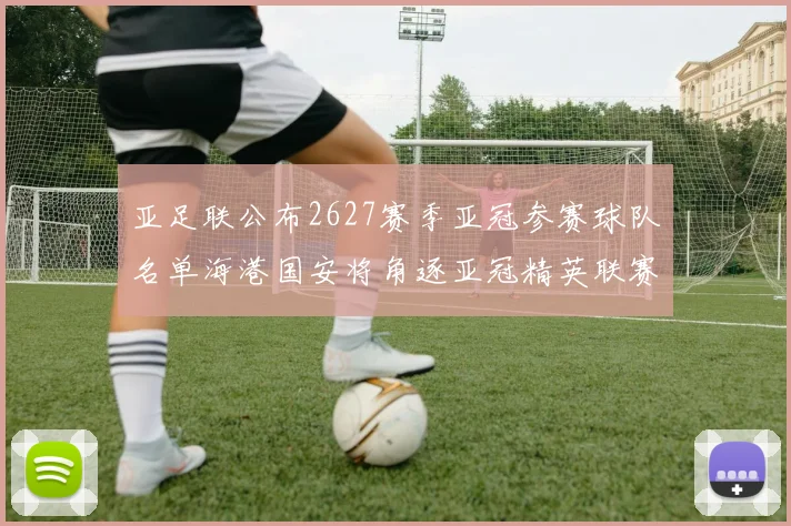亚足联公布2627赛季亚冠参赛球队名单海港国安将角逐亚冠精英联赛