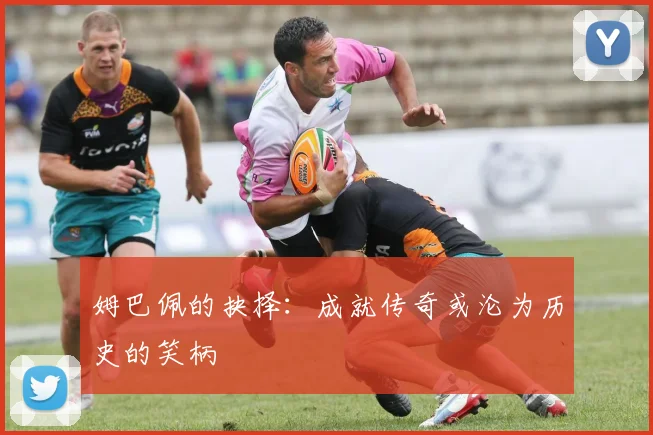 姆巴佩的抉择：成就传奇或沦为历史的笑柄