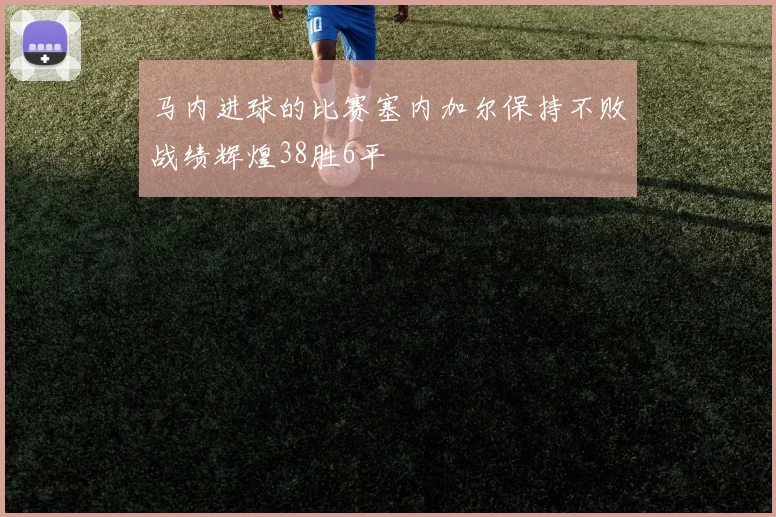 马内进球的比赛塞内加尔保持不败战绩辉煌38胜6平