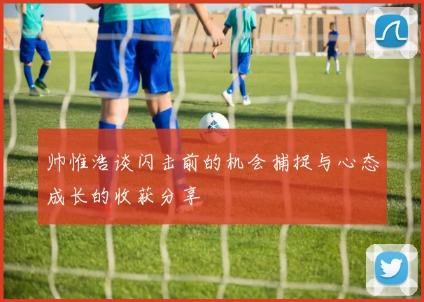 帅惟浩谈闪击前的机会捕捉与心态成长的收获分享