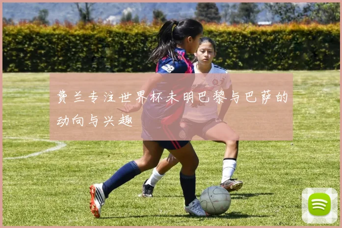费兰专注世界杯未明巴黎与巴萨的动向与兴趣