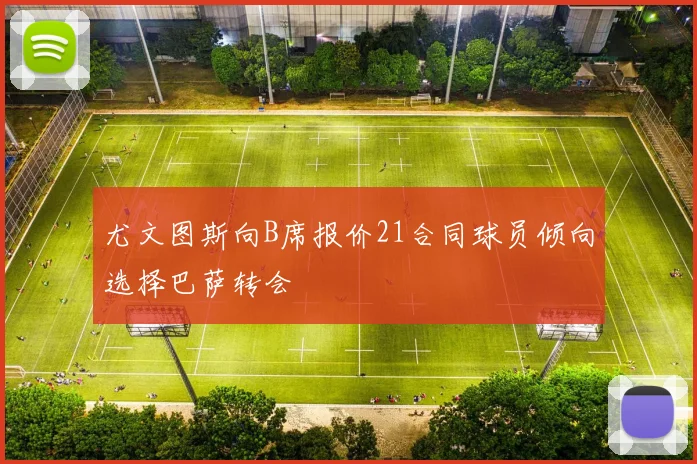 尤文图斯向B席报价21合同球员倾向选择巴萨转会