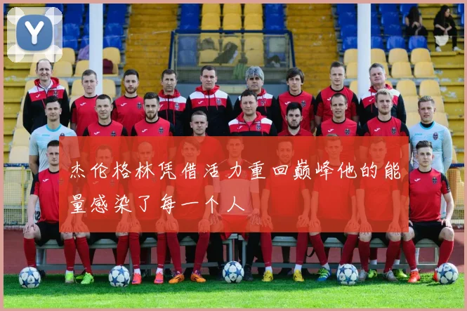 杰伦格林凭借活力重回巅峰他的能量感染了每一个人