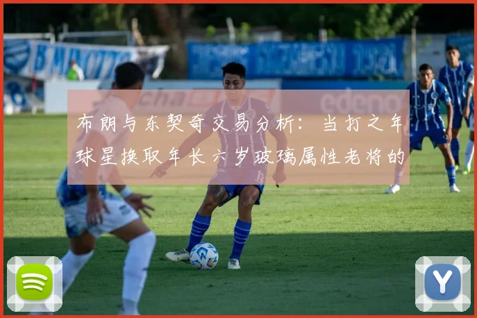 布朗与东契奇交易分析：当打之年球星换取年长六岁玻璃属性老将的利弊探讨