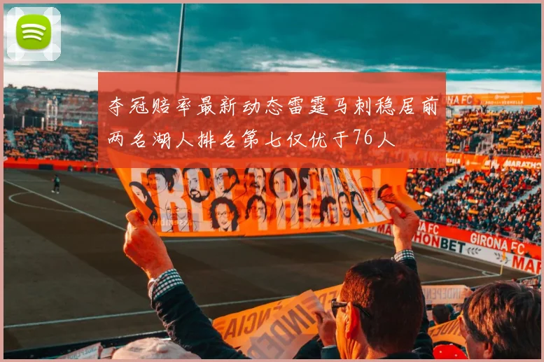 夺冠赔率最新动态雷霆马刺稳居前两名湖人排名第七仅优于76人